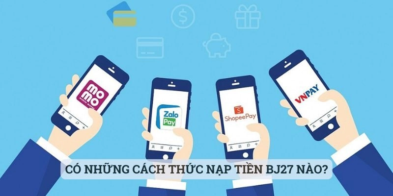 Có những cách thức nạp tiền BJ27 nào?